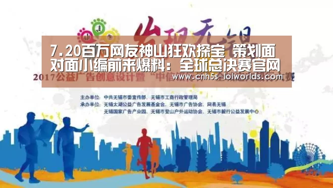 7.20百万网友神山狂欢探宝 策划面对面小编前来爆料:全球总决赛官网(图1) LOL世界赛官网
